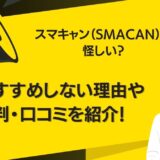 スマキャン（SMACAN）は怪しい？おすすめしない理由や評判・口コミを紹介！
