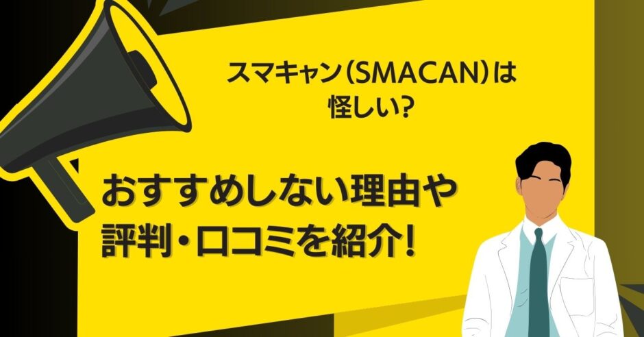 スマキャン（SMACAN）は怪しい？おすすめしない理由や評判・口コミを紹介！