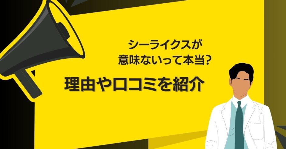 シーライクスが意味ないって本当？理由や口コミを紹介