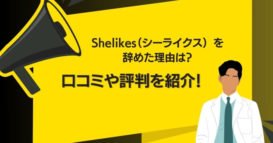 Shelikes（シーライクス） を辞めた理由は？口コミや評判を紹介！